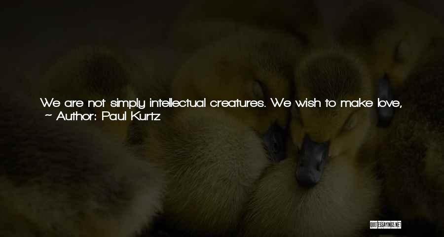 Paul Kurtz Quotes: We Are Not Simply Intellectual Creatures. We Wish To Make Love, To Enjoy A Gourmet Dinner, To Jog In The