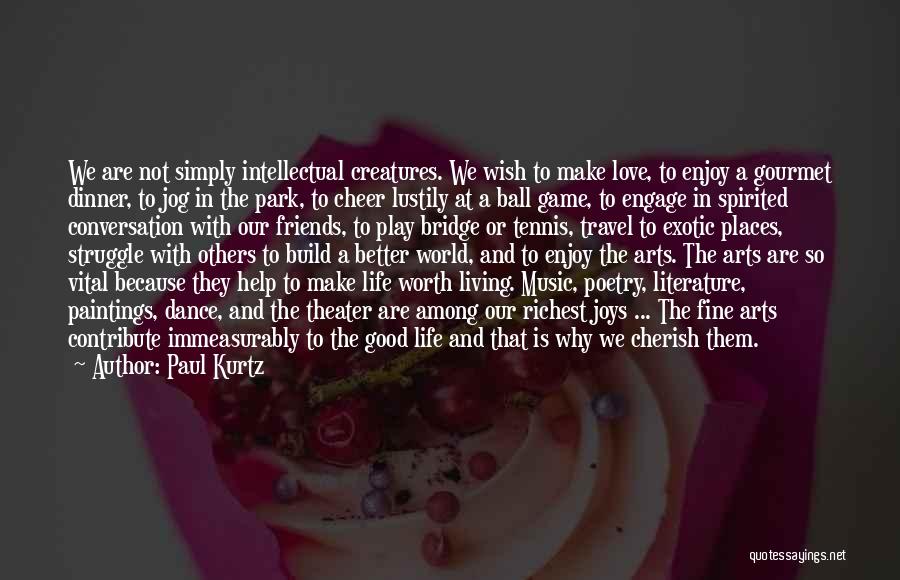 Paul Kurtz Quotes: We Are Not Simply Intellectual Creatures. We Wish To Make Love, To Enjoy A Gourmet Dinner, To Jog In The