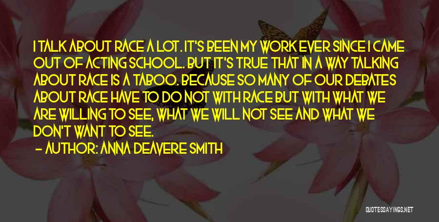 Anna Deavere Smith Quotes: I Talk About Race A Lot. It's Been My Work Ever Since I Came Out Of Acting School. But It's