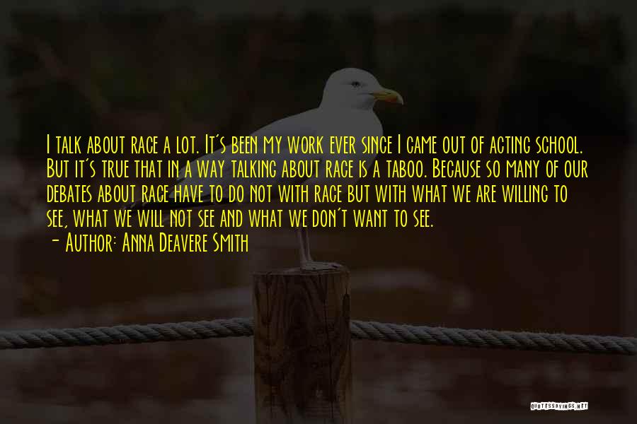 Anna Deavere Smith Quotes: I Talk About Race A Lot. It's Been My Work Ever Since I Came Out Of Acting School. But It's