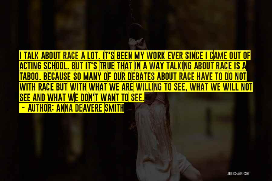 Anna Deavere Smith Quotes: I Talk About Race A Lot. It's Been My Work Ever Since I Came Out Of Acting School. But It's