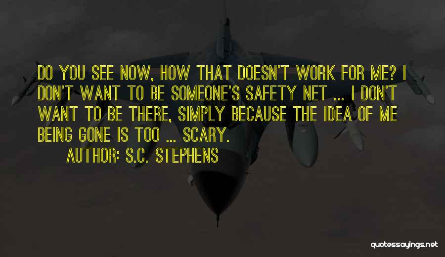 S.C. Stephens Quotes: Do You See Now, How That Doesn't Work For Me? I Don't Want To Be Someone's Safety Net ... I