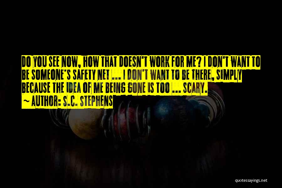 S.C. Stephens Quotes: Do You See Now, How That Doesn't Work For Me? I Don't Want To Be Someone's Safety Net ... I