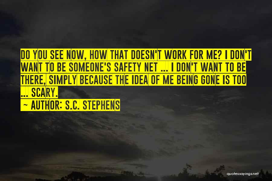 S.C. Stephens Quotes: Do You See Now, How That Doesn't Work For Me? I Don't Want To Be Someone's Safety Net ... I