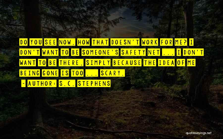 S.C. Stephens Quotes: Do You See Now, How That Doesn't Work For Me? I Don't Want To Be Someone's Safety Net ... I