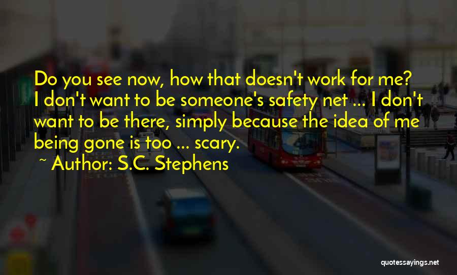S.C. Stephens Quotes: Do You See Now, How That Doesn't Work For Me? I Don't Want To Be Someone's Safety Net ... I
