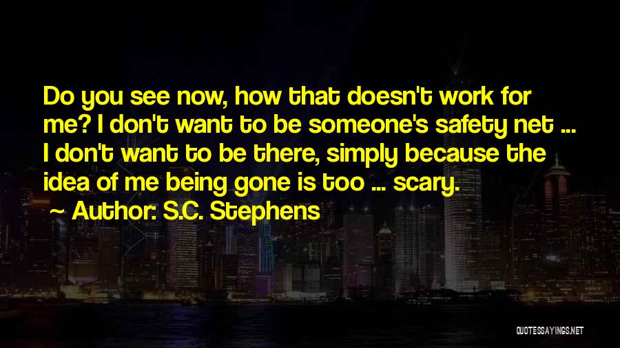 S.C. Stephens Quotes: Do You See Now, How That Doesn't Work For Me? I Don't Want To Be Someone's Safety Net ... I