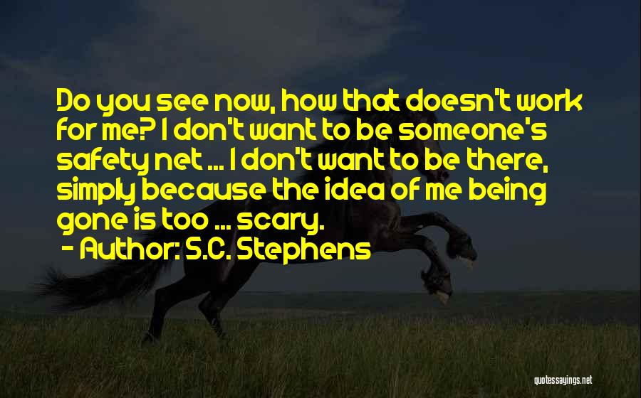S.C. Stephens Quotes: Do You See Now, How That Doesn't Work For Me? I Don't Want To Be Someone's Safety Net ... I