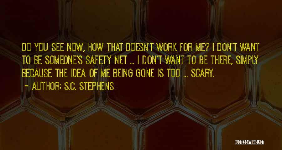S.C. Stephens Quotes: Do You See Now, How That Doesn't Work For Me? I Don't Want To Be Someone's Safety Net ... I