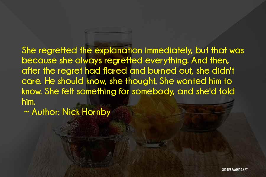 Nick Hornby Quotes: She Regretted The Explanation Immediately, But That Was Because She Always Regretted Everything. And Then, After The Regret Had Flared