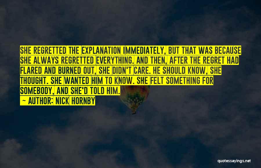 Nick Hornby Quotes: She Regretted The Explanation Immediately, But That Was Because She Always Regretted Everything. And Then, After The Regret Had Flared