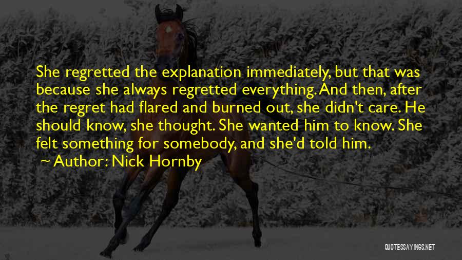 Nick Hornby Quotes: She Regretted The Explanation Immediately, But That Was Because She Always Regretted Everything. And Then, After The Regret Had Flared