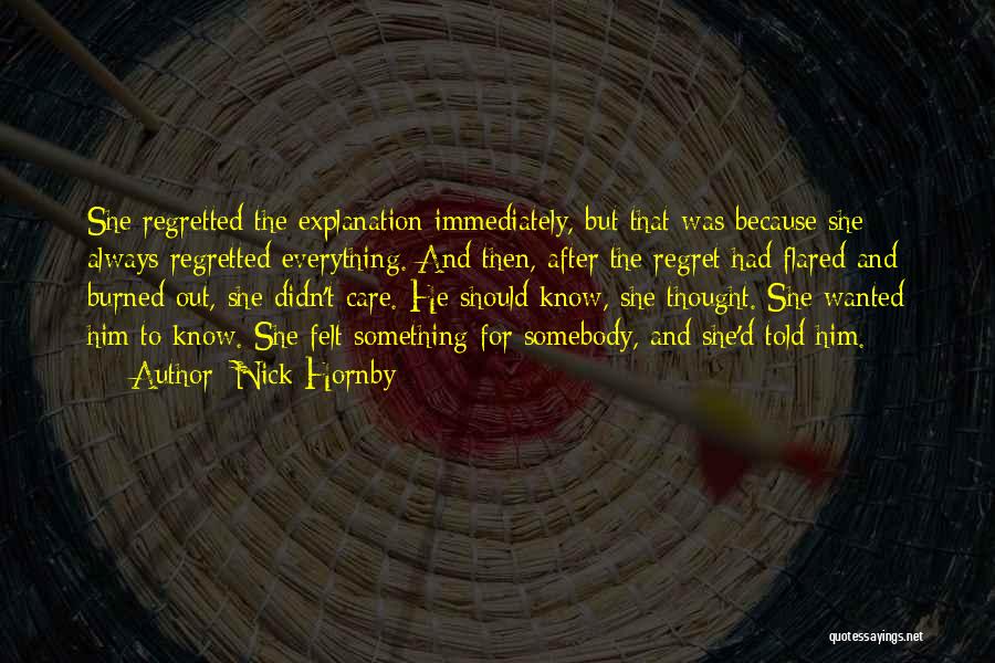 Nick Hornby Quotes: She Regretted The Explanation Immediately, But That Was Because She Always Regretted Everything. And Then, After The Regret Had Flared