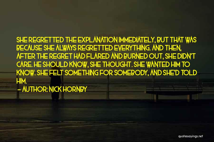 Nick Hornby Quotes: She Regretted The Explanation Immediately, But That Was Because She Always Regretted Everything. And Then, After The Regret Had Flared