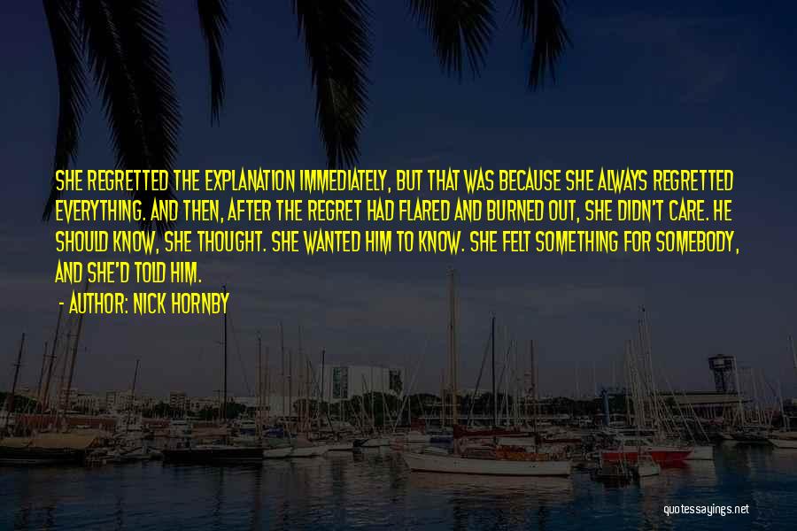 Nick Hornby Quotes: She Regretted The Explanation Immediately, But That Was Because She Always Regretted Everything. And Then, After The Regret Had Flared