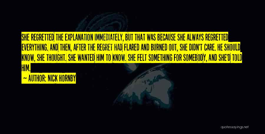 Nick Hornby Quotes: She Regretted The Explanation Immediately, But That Was Because She Always Regretted Everything. And Then, After The Regret Had Flared