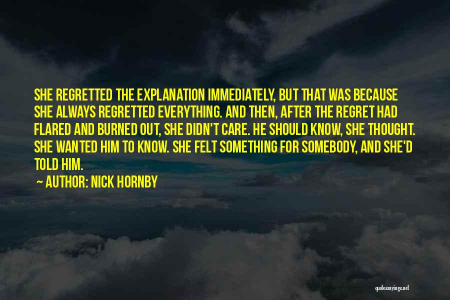 Nick Hornby Quotes: She Regretted The Explanation Immediately, But That Was Because She Always Regretted Everything. And Then, After The Regret Had Flared