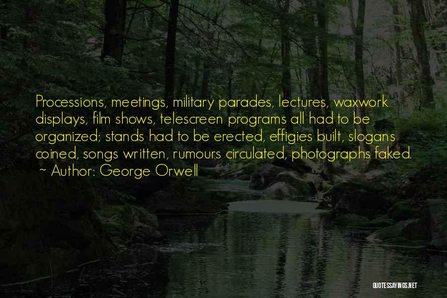 George Orwell Quotes: Processions, Meetings, Military Parades, Lectures, Waxwork Displays, Film Shows, Telescreen Programs All Had To Be Organized; Stands Had To Be