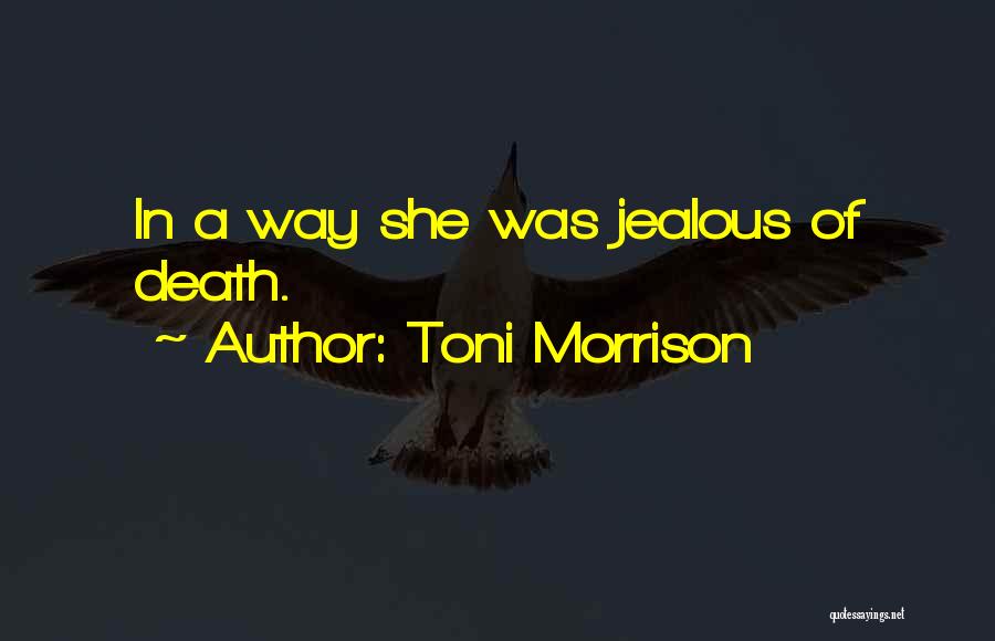 Toni Morrison Quotes: In A Way She Was Jealous Of Death.