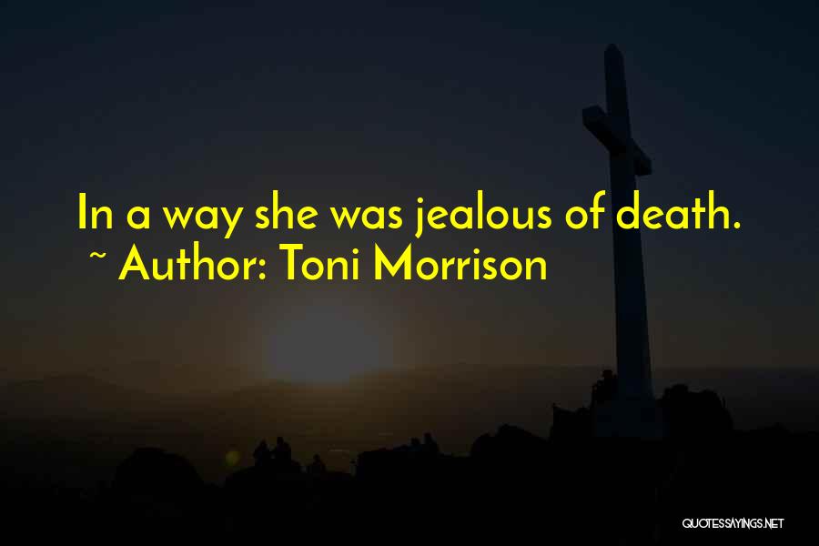 Toni Morrison Quotes: In A Way She Was Jealous Of Death.