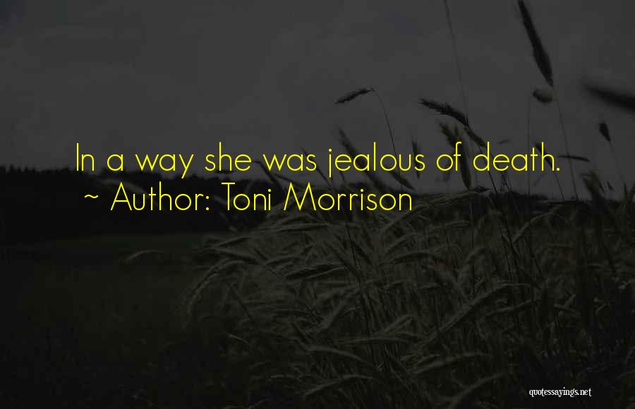 Toni Morrison Quotes: In A Way She Was Jealous Of Death.