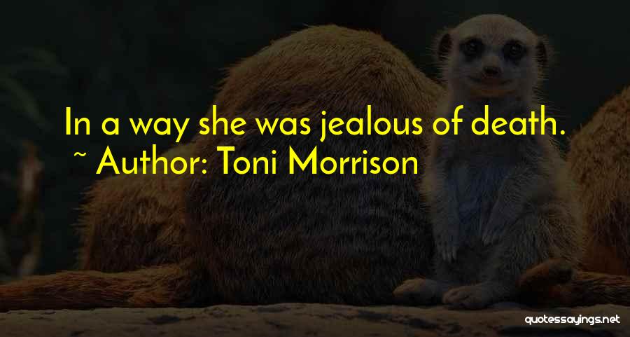 Toni Morrison Quotes: In A Way She Was Jealous Of Death.