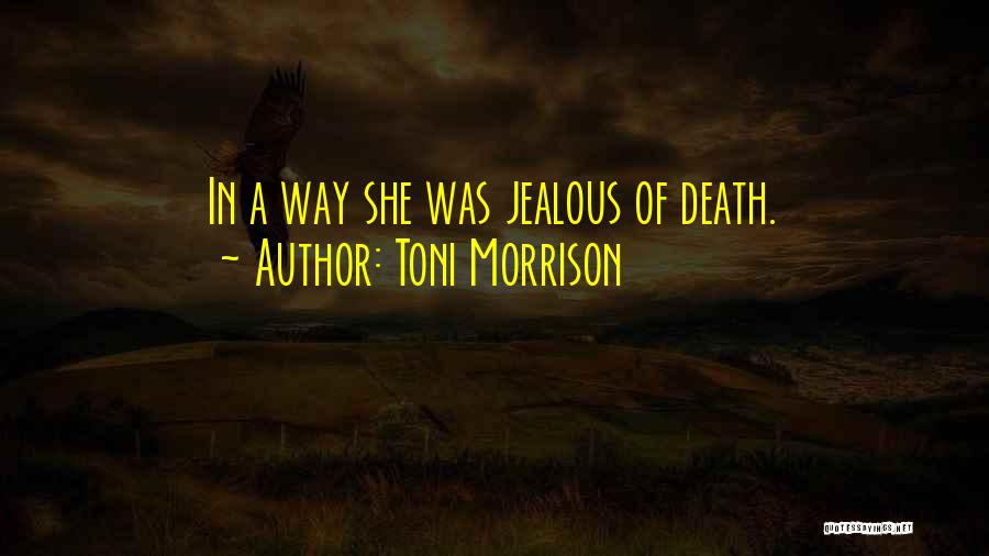 Toni Morrison Quotes: In A Way She Was Jealous Of Death.