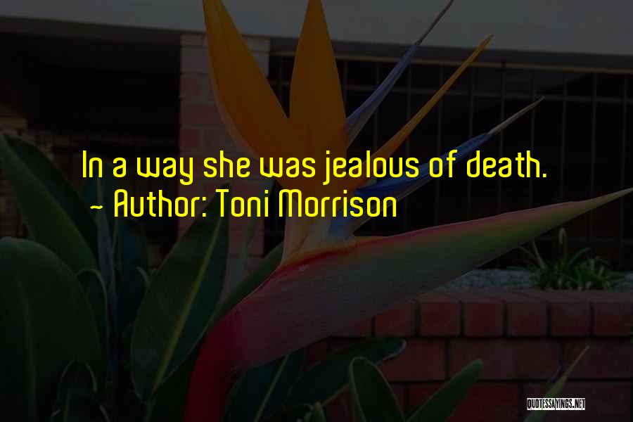 Toni Morrison Quotes: In A Way She Was Jealous Of Death.