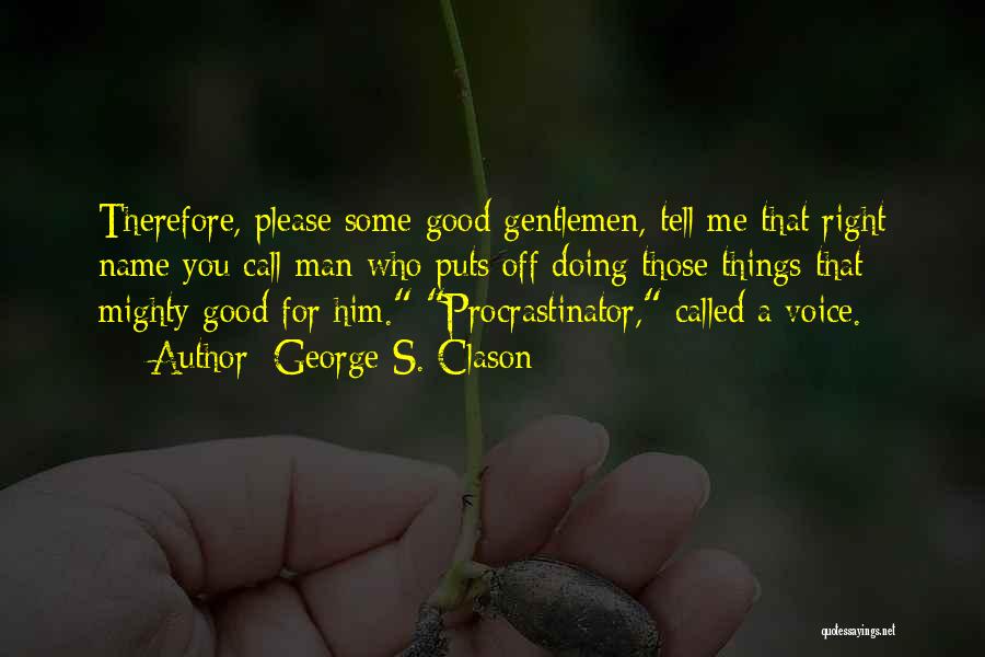 George S. Clason Quotes: Therefore, Please Some Good Gentlemen, Tell Me That Right Name You Call Man Who Puts Off Doing Those Things That