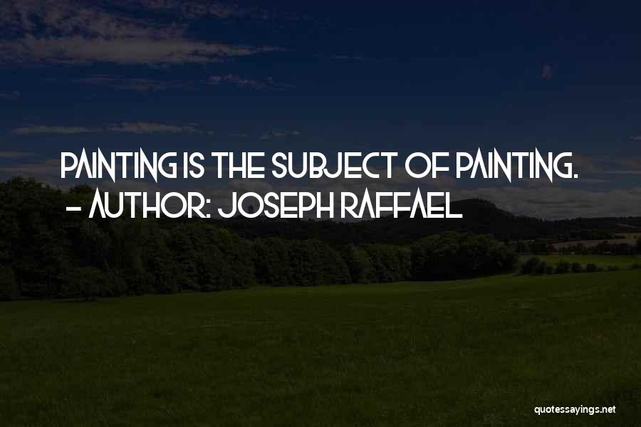 Joseph Raffael Quotes: Painting Is The Subject Of Painting.