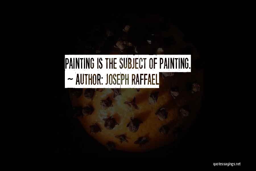 Joseph Raffael Quotes: Painting Is The Subject Of Painting.