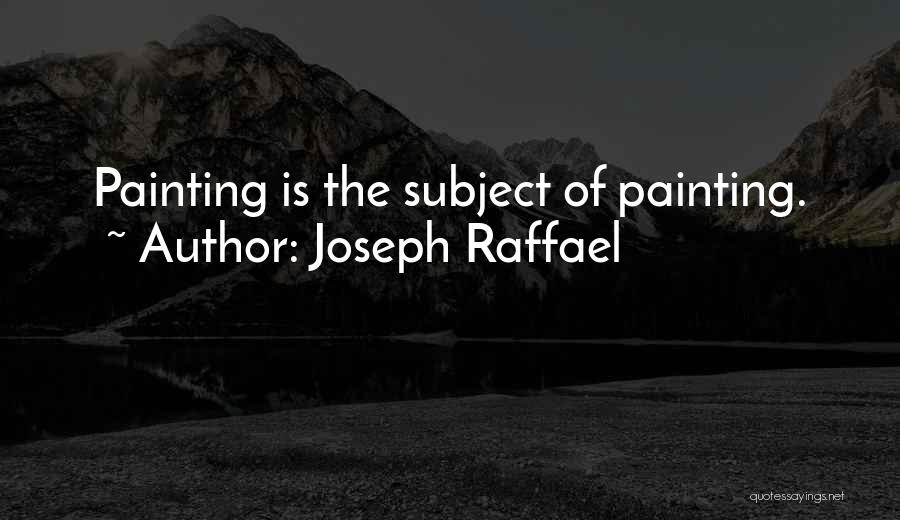 Joseph Raffael Quotes: Painting Is The Subject Of Painting.