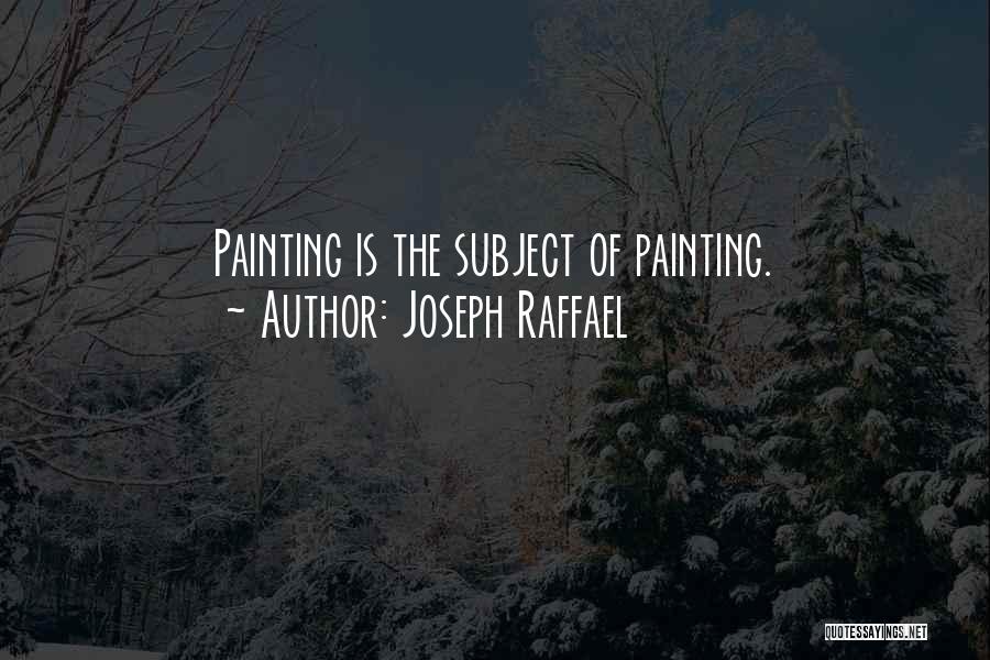 Joseph Raffael Quotes: Painting Is The Subject Of Painting.