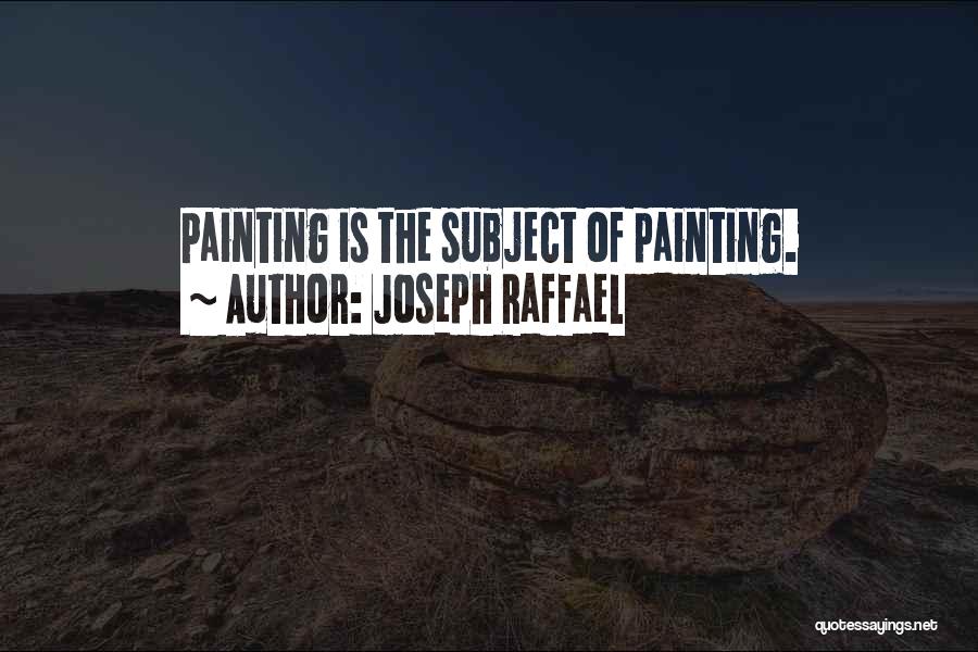 Joseph Raffael Quotes: Painting Is The Subject Of Painting.
