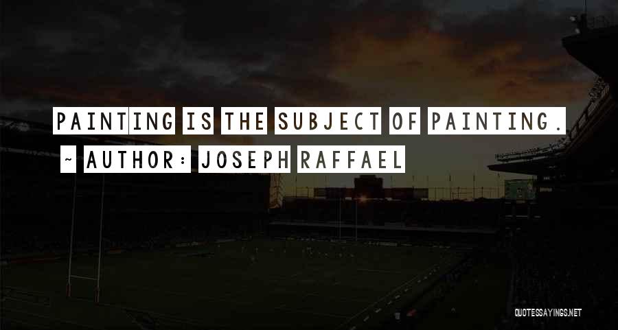 Joseph Raffael Quotes: Painting Is The Subject Of Painting.