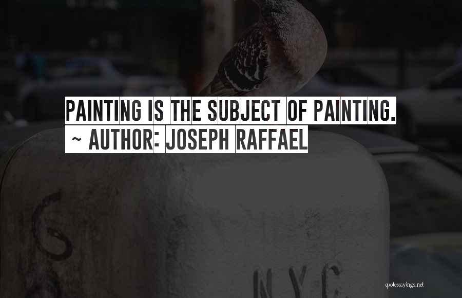 Joseph Raffael Quotes: Painting Is The Subject Of Painting.