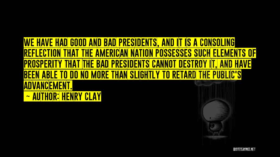 Henry Clay Quotes: We Have Had Good And Bad Presidents, And It Is A Consoling Reflection That The American Nation Possesses Such Elements