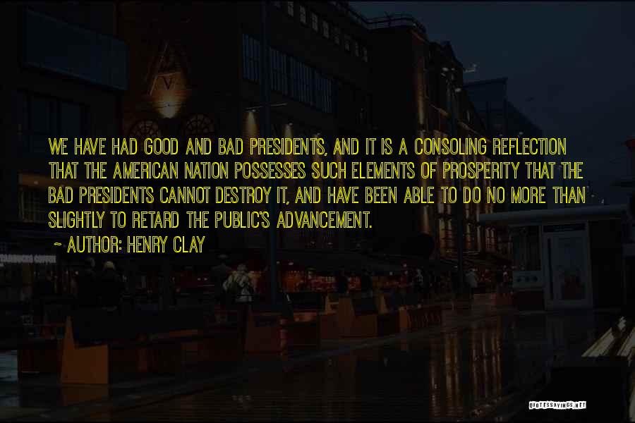 Henry Clay Quotes: We Have Had Good And Bad Presidents, And It Is A Consoling Reflection That The American Nation Possesses Such Elements