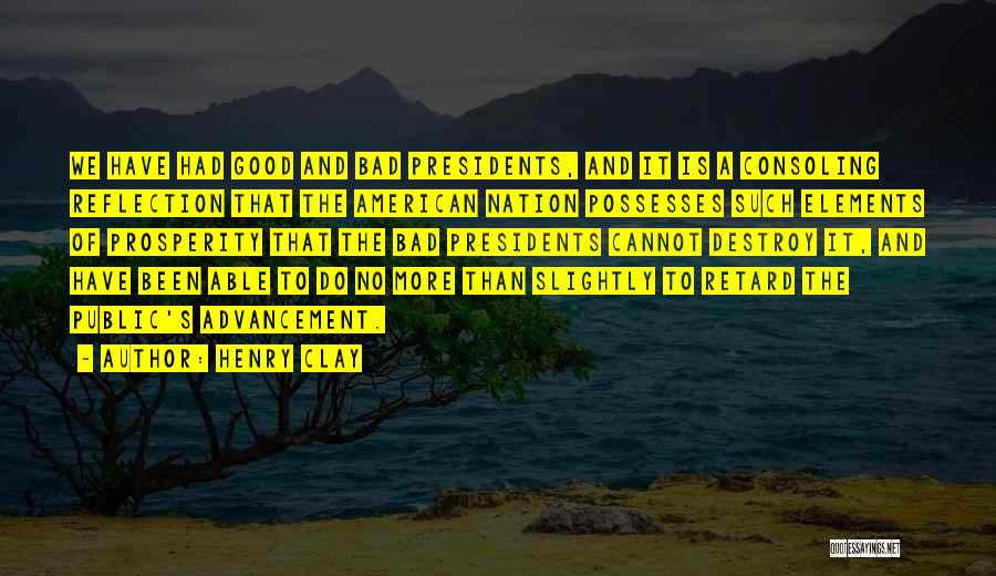 Henry Clay Quotes: We Have Had Good And Bad Presidents, And It Is A Consoling Reflection That The American Nation Possesses Such Elements