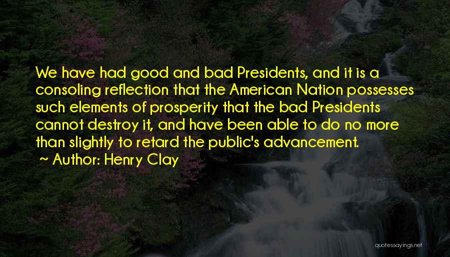 Henry Clay Quotes: We Have Had Good And Bad Presidents, And It Is A Consoling Reflection That The American Nation Possesses Such Elements