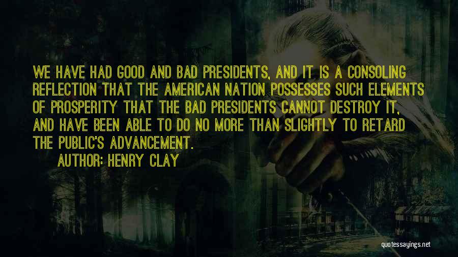 Henry Clay Quotes: We Have Had Good And Bad Presidents, And It Is A Consoling Reflection That The American Nation Possesses Such Elements