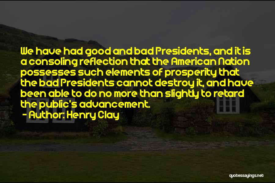 Henry Clay Quotes: We Have Had Good And Bad Presidents, And It Is A Consoling Reflection That The American Nation Possesses Such Elements