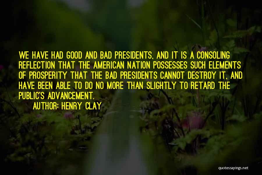 Henry Clay Quotes: We Have Had Good And Bad Presidents, And It Is A Consoling Reflection That The American Nation Possesses Such Elements