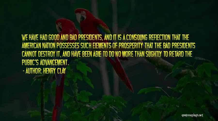 Henry Clay Quotes: We Have Had Good And Bad Presidents, And It Is A Consoling Reflection That The American Nation Possesses Such Elements