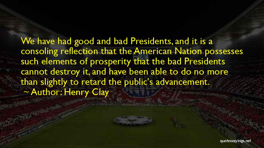 Henry Clay Quotes: We Have Had Good And Bad Presidents, And It Is A Consoling Reflection That The American Nation Possesses Such Elements