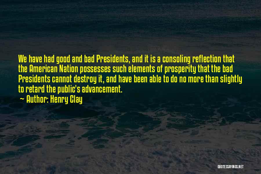 Henry Clay Quotes: We Have Had Good And Bad Presidents, And It Is A Consoling Reflection That The American Nation Possesses Such Elements