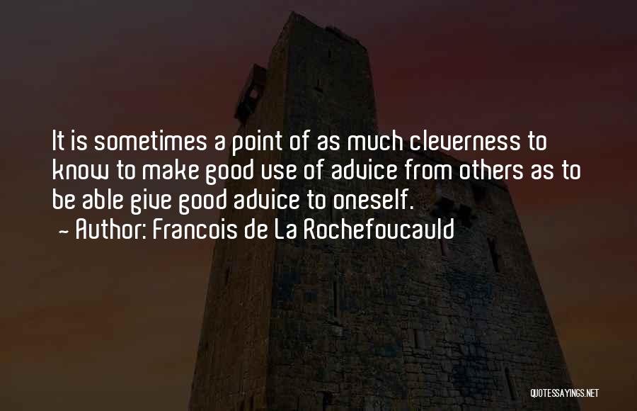 Francois De La Rochefoucauld Quotes: It Is Sometimes A Point Of As Much Cleverness To Know To Make Good Use Of Advice From Others As