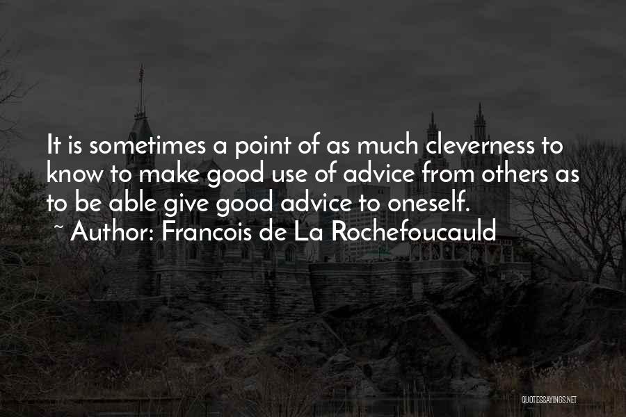 Francois De La Rochefoucauld Quotes: It Is Sometimes A Point Of As Much Cleverness To Know To Make Good Use Of Advice From Others As