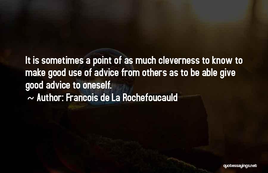 Francois De La Rochefoucauld Quotes: It Is Sometimes A Point Of As Much Cleverness To Know To Make Good Use Of Advice From Others As