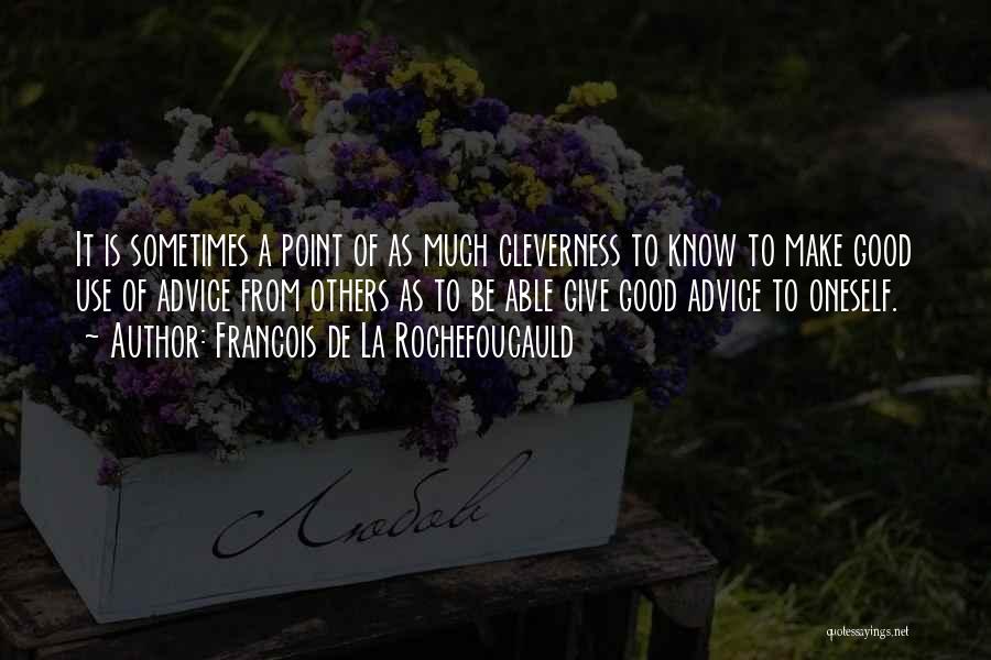 Francois De La Rochefoucauld Quotes: It Is Sometimes A Point Of As Much Cleverness To Know To Make Good Use Of Advice From Others As